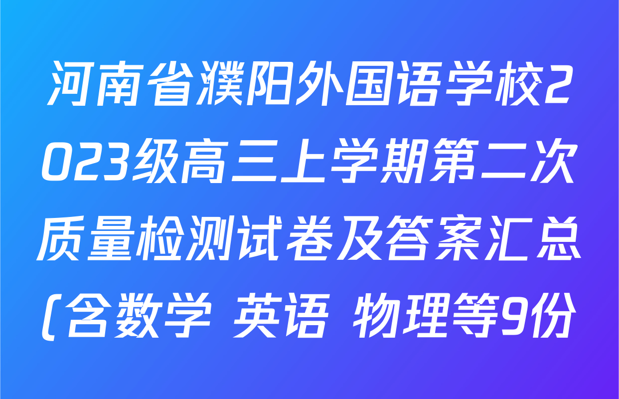 河南省濮阳外国语学校2023级高三上学期第二次质量检测试卷及答案汇总(含数学 英语 物理等9份) 河南省濮阳外国语学校2023级高三上学期第二次质量检测试卷及答案汇总(含数学 英语 物理等9份)